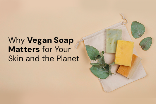 Why Vegan Soap Matters for Your Skin and the Planet