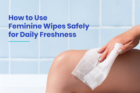 How to Use Feminine Wipes Safely for Daily Freshness