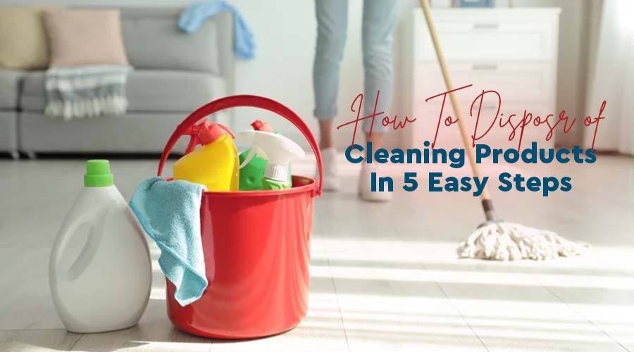 How To Dispose Of Cleaning Products In 5 Easy Steps